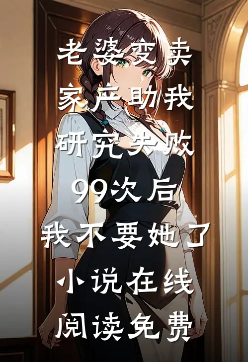 老婆变卖家产助我研究失败99次后，我不要她了小说在线阅读免费