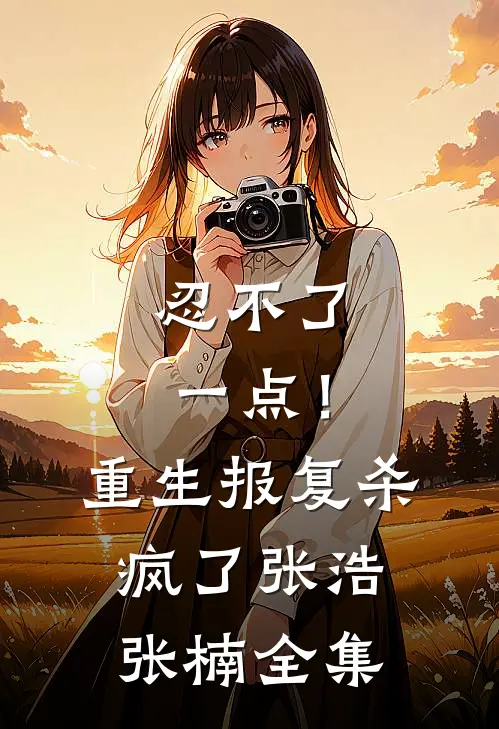 忍不了一点！重生报复杀疯了张浩张楠全集