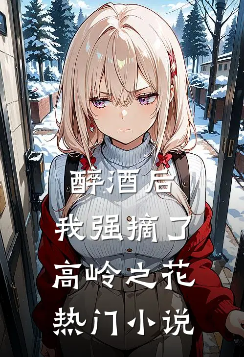 醉酒后，我强摘了高岭之花热门小说