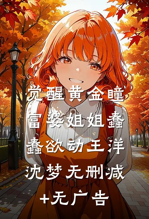 觉醒黄金瞳，富婆姐姐蠢蠢欲动王洋沈梦无删减+无广告