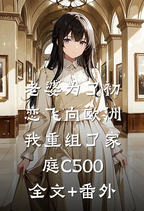 老婆为了初恋飞向欧洲，我重组了家庭C500全文+番外