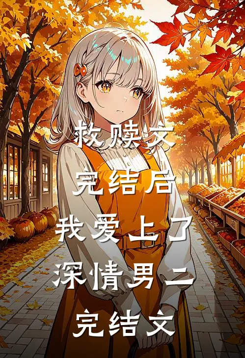 救赎文完结后，我爱上了深情男二完结文
