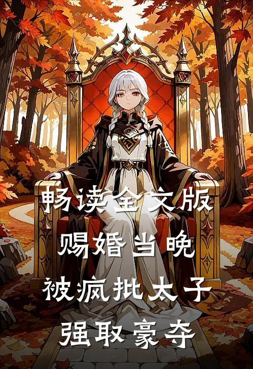 畅读全文版赐婚当晚，被疯批太子强取豪夺