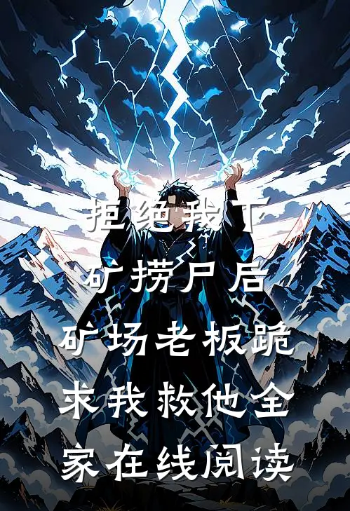 拒绝我下矿捞尸后，矿场老板跪求我救他全家在线阅读