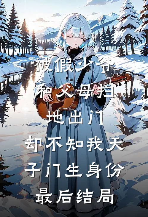 被假少爷和父母扫地出门，却不知我天子门生身份最后结局