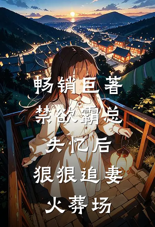 畅销巨著禁欲霸总失忆后，狠狠追妻火葬场