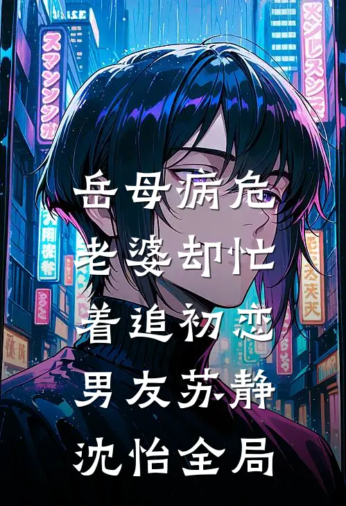 岳母病危，老婆却忙着追初恋男友苏静沈怡全局