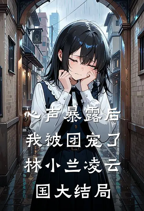 心声暴露后，我被团宠了林小兰凌云国大结局