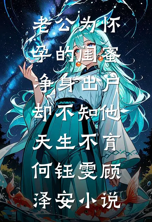 老公为怀孕的闺蜜净身出户，却不知他天生不育何钰雯顾泽安小说