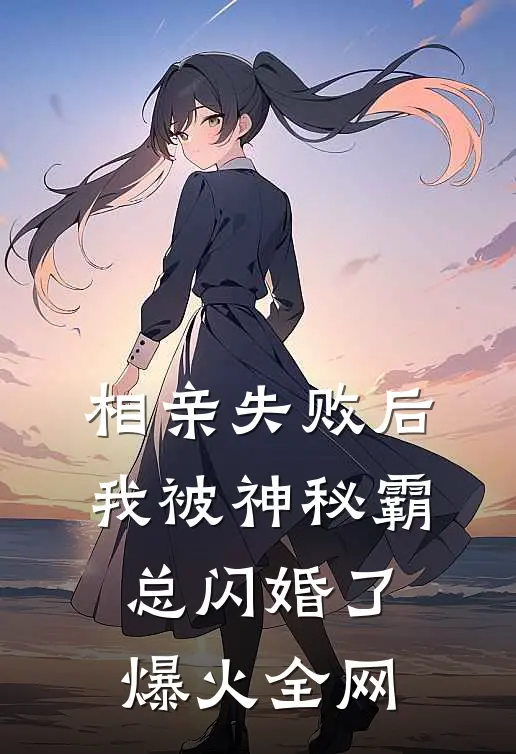相亲失败后，我被神秘霸总闪婚了爆火全网