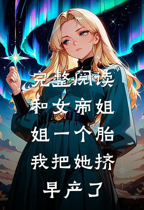 完整阅读和女帝姐姐一个胎，我把她挤早产了