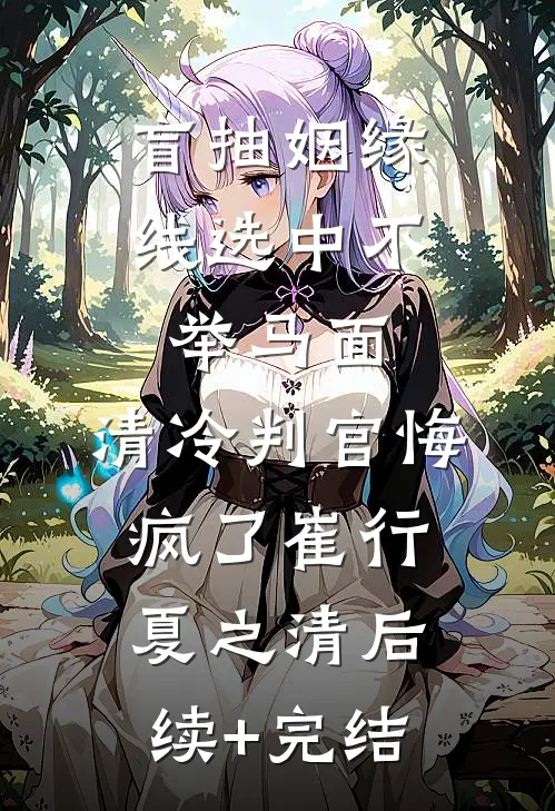 盲抽姻缘线选中不举马面，清冷判官悔疯了崔行夏之清后续+完结
