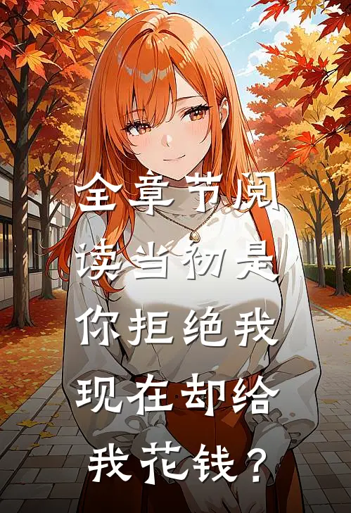 全章节阅读当初是你拒绝我，现在却给我花钱？