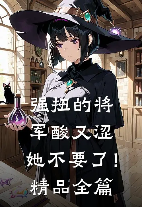 强扭的将军酸又涩，她不要了！精品全篇