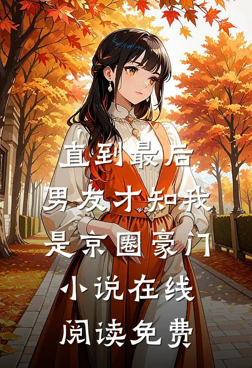 直到最后，男友才知我是京圈豪门小说在线阅读免费