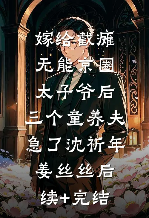 嫁给截瘫无能京圈太子爷后，三个童养夫急了沈祈年姜丝丝后续+完结