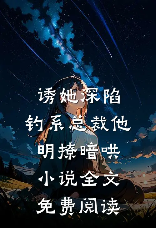 诱她深陷，钓系总裁他明撩暗哄小说全文免费阅读