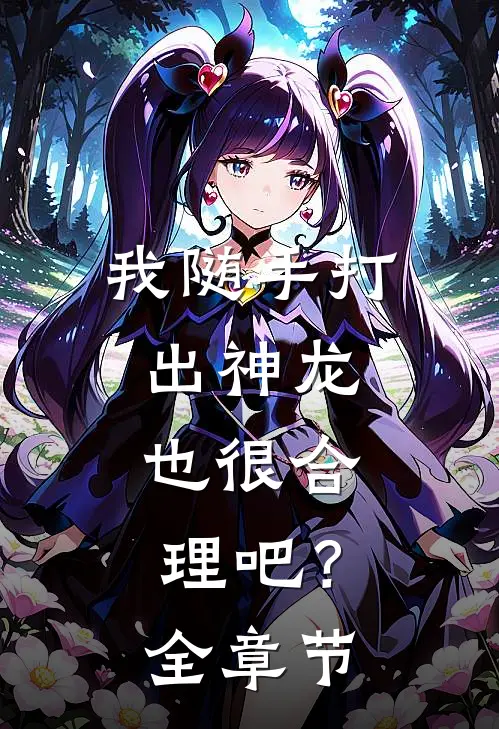 我随手打出神龙，也很合理吧？全章节