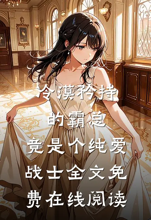 冷漠矜持的霸总，竟是个纯爱战士全文免费在线阅读