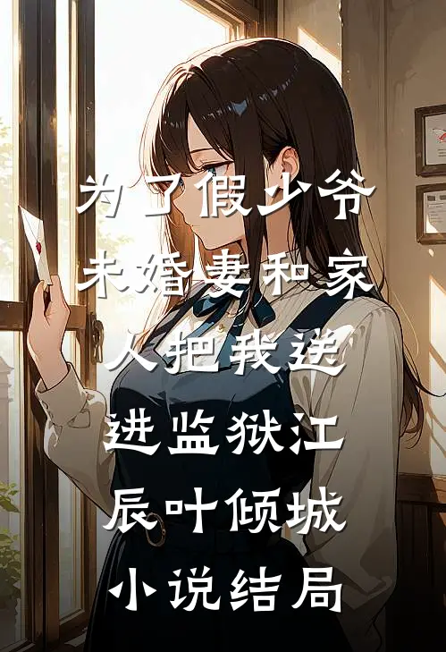 为了假少爷，未婚妻和家人把我送进监狱江辰叶倾城小说结局