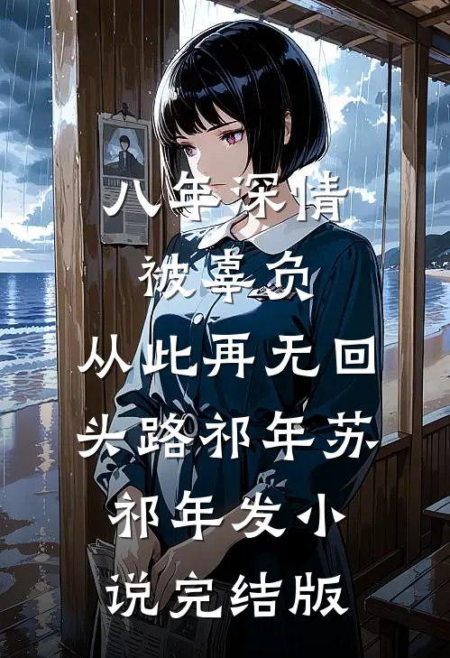 八年深情被辜负，从此再无回头路祁年苏祁年发小说完结版