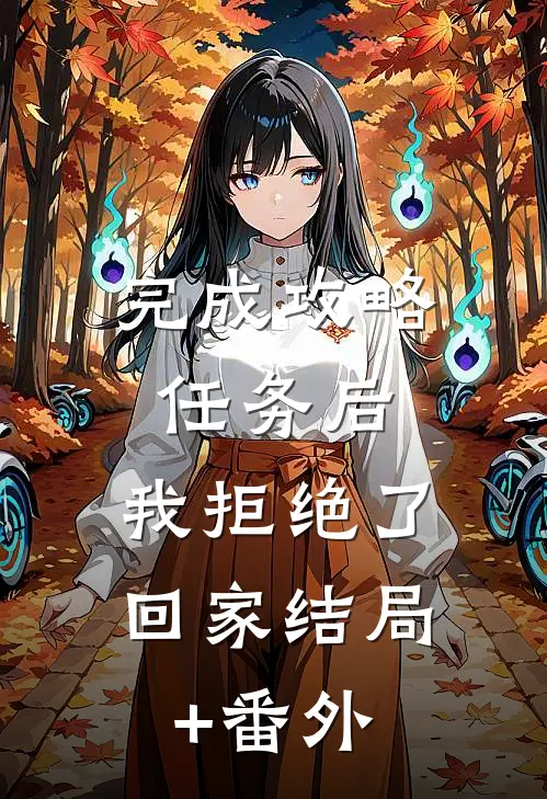 完成攻略任务后，我拒绝了回家结局+番外
