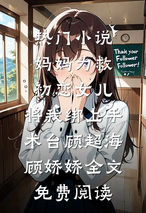 热门小说妈妈为救初恋女儿，将我绑上手术台顾超海顾娇娇全文免费阅读