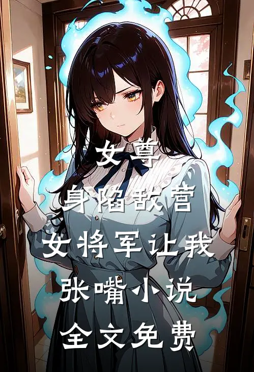 女尊：身陷敌营，女将军让我张嘴小说全文免费