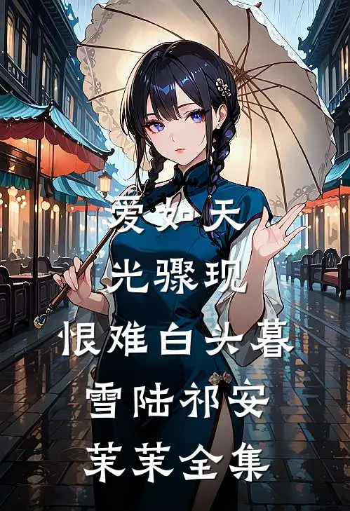 爱如天光骤现，恨难白头暮雪陆祁安茉茉全集