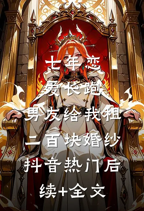 七年恋爱长跑，男友给我租二百块婚纱抖音热门后续+全文