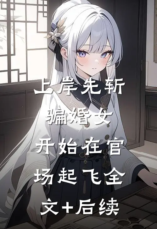 上岸先斩骗婚女，开始在官场起飞全文+后续
