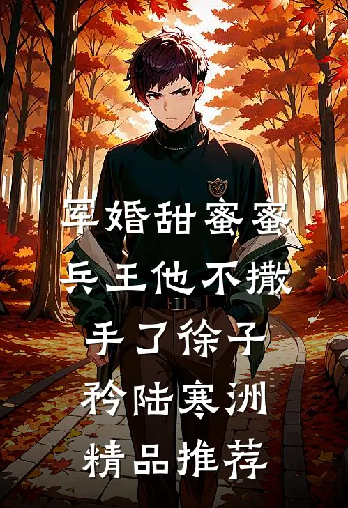 军婚甜蜜蜜，兵王他不撒手了徐子矜陆寒洲精品推荐