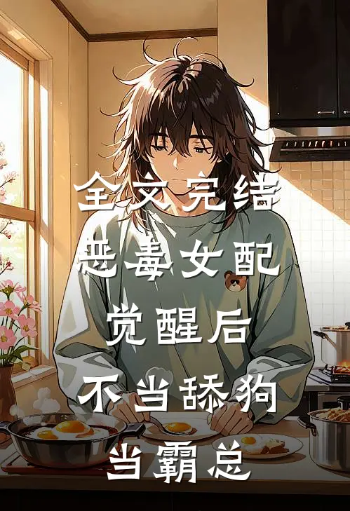 全文完结恶毒女配觉醒后，不当舔狗当霸总
