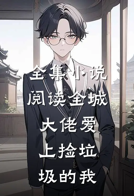 全集小说阅读全城大佬爱上捡垃圾的我