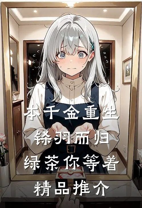 本千金重生铩羽而归，绿茶你等着精品推介
