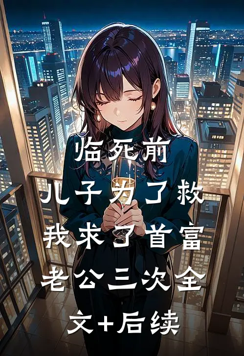 临死前，儿子为了救我求了首富老公三次全文+后续