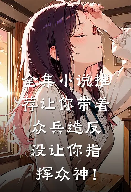 全集小说推荐让你带着众兵造反，没让你指挥众神！