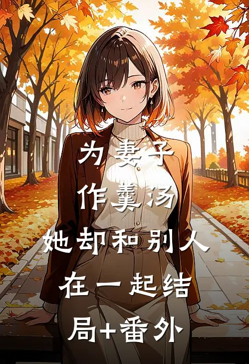 为妻子作羹汤，她却和别人在一起结局+番外