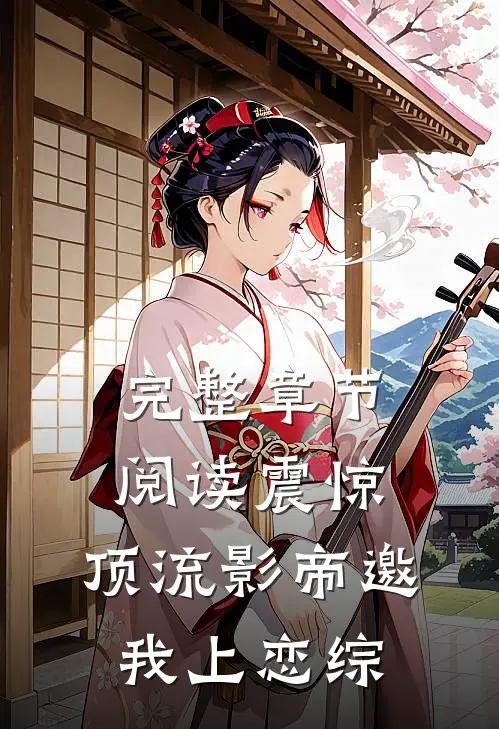 完整章节阅读震惊，顶流影帝邀我上恋综