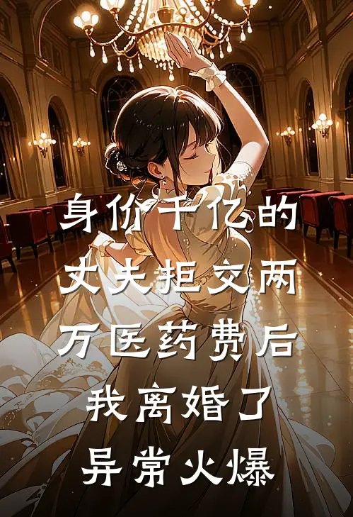 身价千亿的丈夫拒交两万医药费后，我离婚了异常火爆