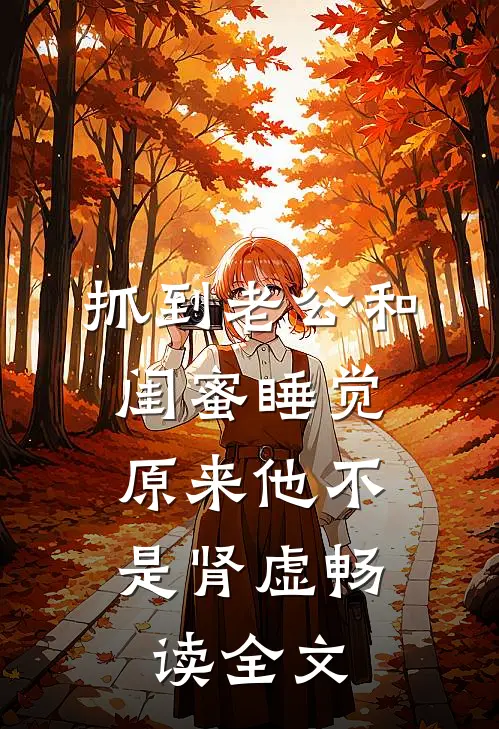 抓到老公和闺蜜睡觉，原来他不是肾虚畅读全文