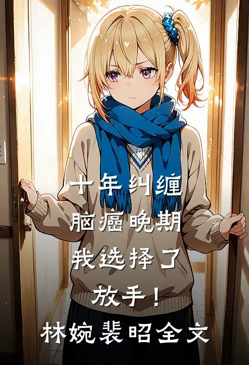 十年纠缠：脑癌晚期，我选择了放手！林婉裴昭全文