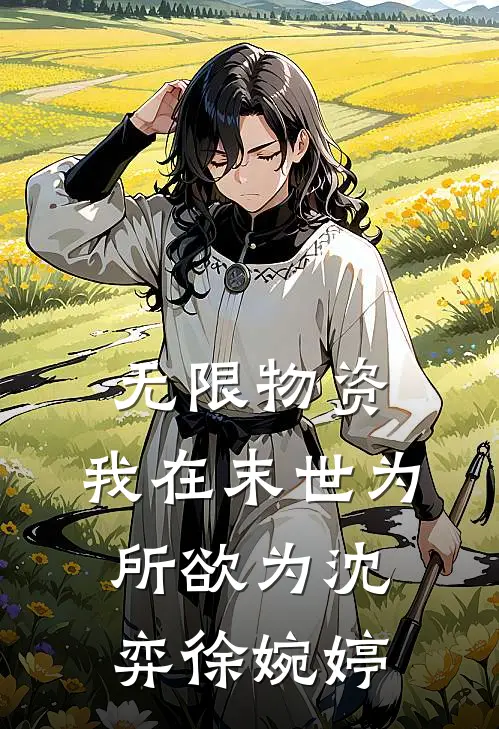 无限物资：我在末世为所欲为沈弈徐婉婷