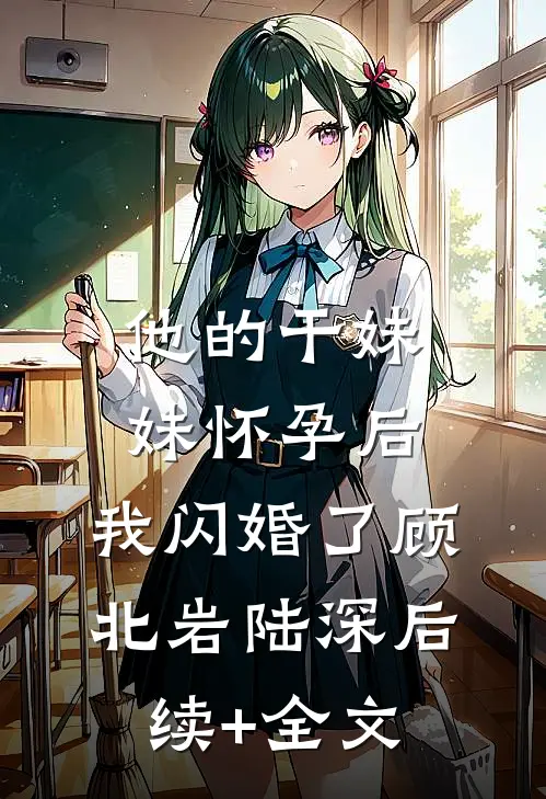 他的干妹妹怀孕后，我闪婚了顾北岩陆深后续+全文