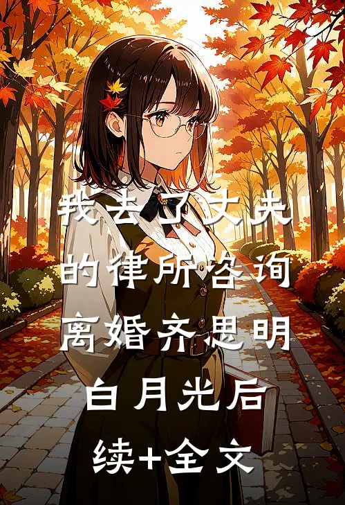 我去了丈夫的律所咨询离婚齐思明白月光后续+全文