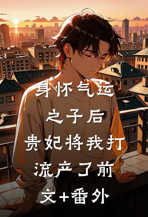 身怀气运之子后，贵妃将我打流产了前文+番外