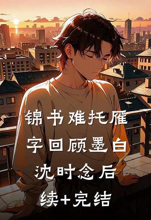 锦书难托雁字回顾墨白沈时念后续+完结