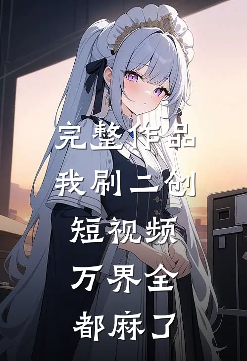 完整作品我刷二创短视频，万界全都麻了