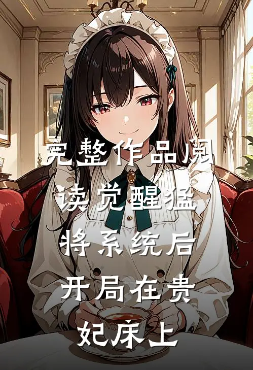 完整作品阅读觉醒猛将系统后，开局在贵妃床上