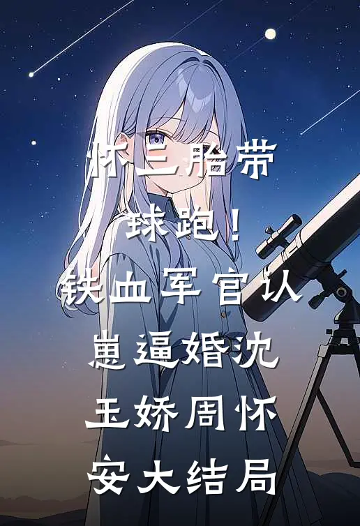 怀三胎带球跑！铁血军官认崽逼婚沈玉娇周怀安大结局
